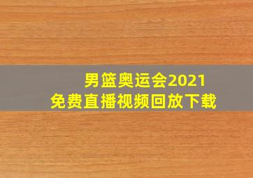 男篮奥运会2021免费直播视频回放下载