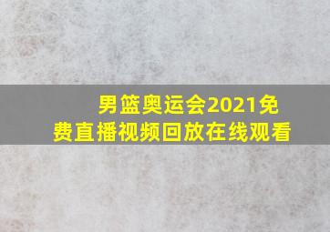 男篮奥运会2021免费直播视频回放在线观看