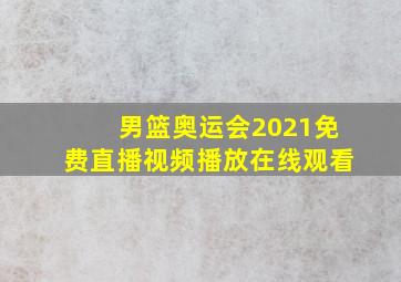 男篮奥运会2021免费直播视频播放在线观看