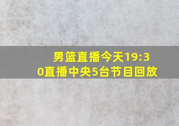 男篮直播今天19:30直播中央5台节目回放