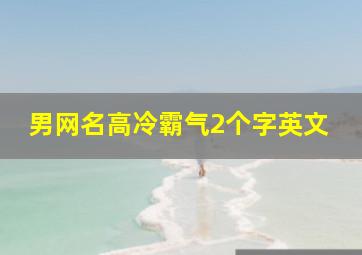 男网名高冷霸气2个字英文