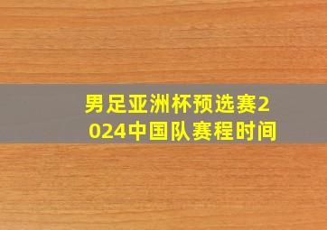 男足亚洲杯预选赛2024中国队赛程时间