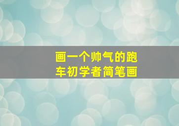 画一个帅气的跑车初学者简笔画