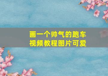 画一个帅气的跑车视频教程图片可爱