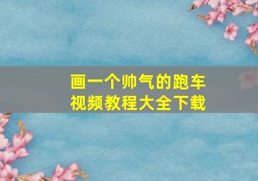 画一个帅气的跑车视频教程大全下载