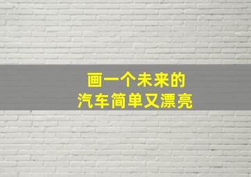 画一个未来的汽车简单又漂亮