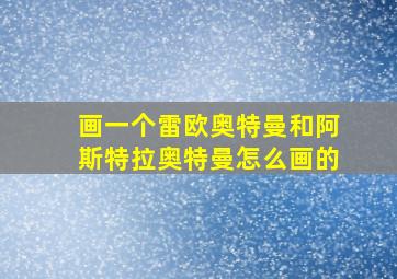 画一个雷欧奥特曼和阿斯特拉奥特曼怎么画的