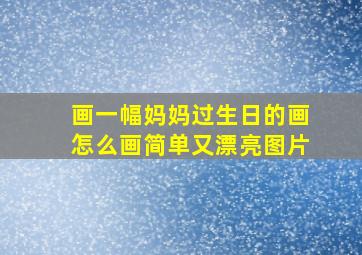 画一幅妈妈过生日的画怎么画简单又漂亮图片