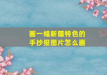 画一幅新疆特色的手抄报图片怎么画