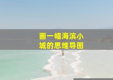 画一幅海滨小城的思维导图