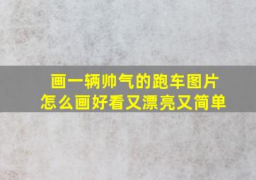 画一辆帅气的跑车图片怎么画好看又漂亮又简单