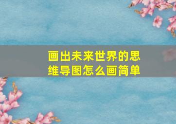 画出未来世界的思维导图怎么画简单