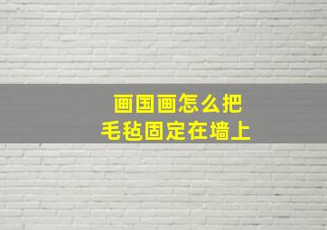 画国画怎么把毛毡固定在墙上