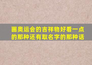 画奥运会的吉祥物好看一点的那种还有取名字的那种话