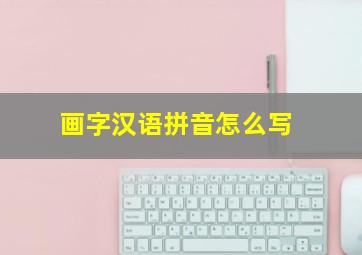 画字汉语拼音怎么写