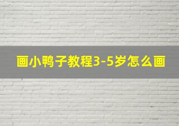 画小鸭子教程3-5岁怎么画