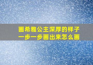 画希雅公主深厚的样子一步一步画出来怎么画