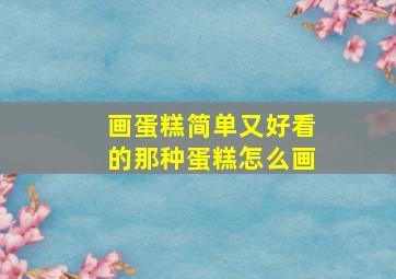 画蛋糕简单又好看的那种蛋糕怎么画