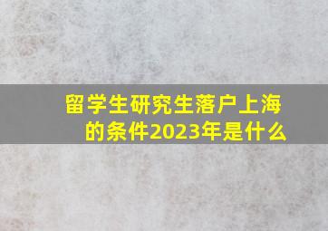 留学生研究生落户上海的条件2023年是什么