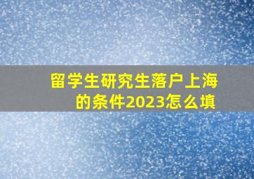 留学生研究生落户上海的条件2023怎么填