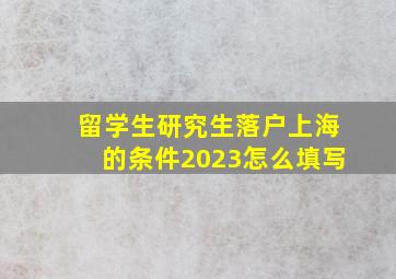 留学生研究生落户上海的条件2023怎么填写