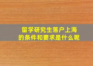 留学研究生落户上海的条件和要求是什么呢