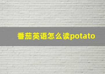 番茄英语怎么读potato