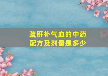 疏肝补气血的中药配方及剂量是多少