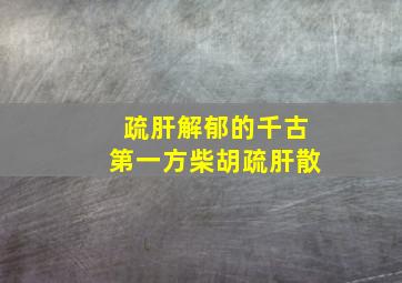 疏肝解郁的千古第一方柴胡疏肝散