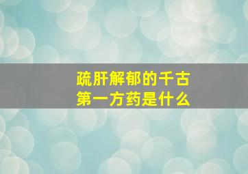 疏肝解郁的千古第一方药是什么