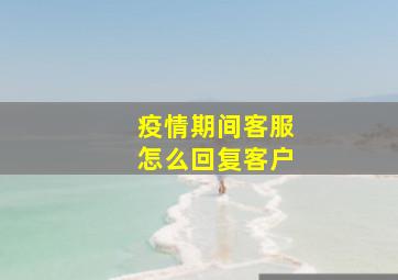 疫情期间客服怎么回复客户