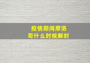 疫情期间摩洛哥什么时候解封