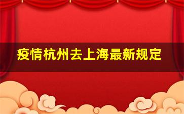 疫情杭州去上海最新规定