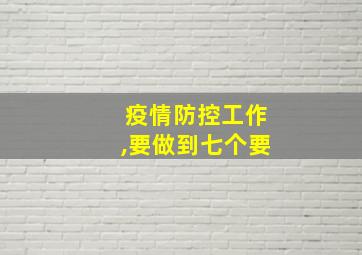 疫情防控工作,要做到七个要