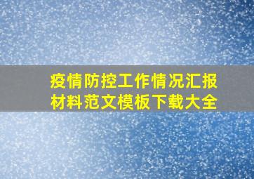 疫情防控工作情况汇报材料范文模板下载大全