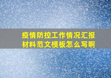 疫情防控工作情况汇报材料范文模板怎么写啊