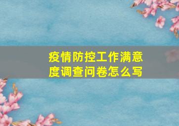 疫情防控工作满意度调查问卷怎么写