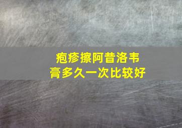 疱疹擦阿昔洛韦膏多久一次比较好