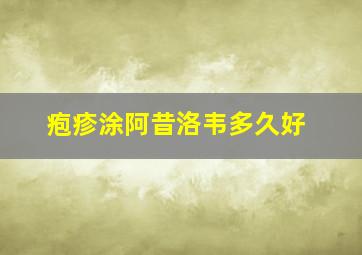 疱疹涂阿昔洛韦多久好