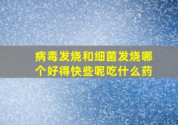 病毒发烧和细菌发烧哪个好得快些呢吃什么药