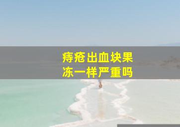 痔疮出血块果冻一样严重吗