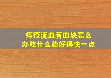 痔疮流血有血块怎么办吃什么药好得快一点