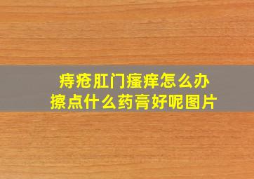 痔疮肛门瘙痒怎么办擦点什么药膏好呢图片