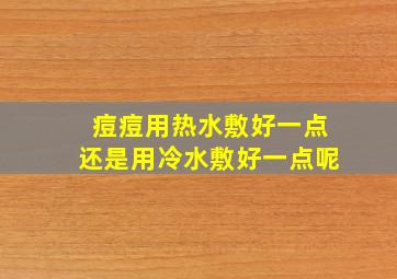 痘痘用热水敷好一点还是用冷水敷好一点呢