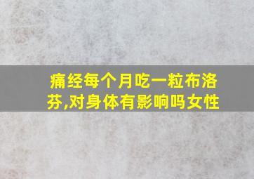 痛经每个月吃一粒布洛芬,对身体有影响吗女性