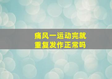 痛风一运动完就重复发作正常吗