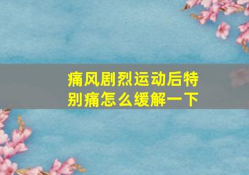 痛风剧烈运动后特别痛怎么缓解一下