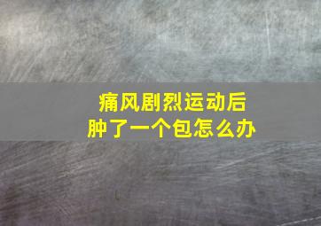 痛风剧烈运动后肿了一个包怎么办