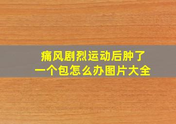 痛风剧烈运动后肿了一个包怎么办图片大全