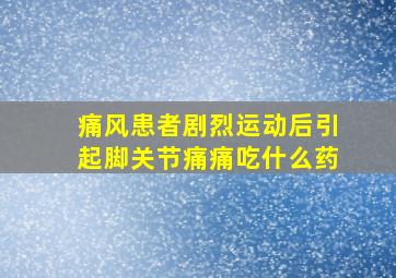 痛风患者剧烈运动后引起脚关节痛痛吃什么药